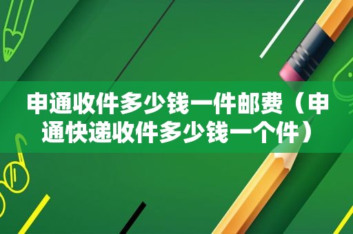 申通收件多少钱一件邮费（申通快递收件多少钱一个件）