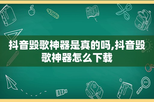 抖音毁歌神器是真的吗,抖音毁歌神器怎么下载