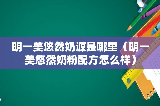 明一美悠然奶源是哪里（明一美悠然奶粉配方怎么样）