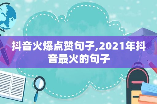 抖音火爆点赞句子,2021年抖音最火的句子