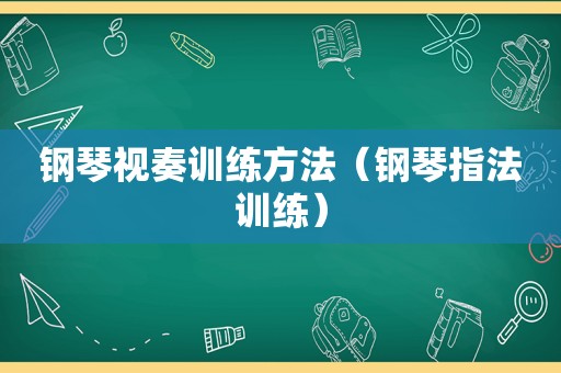 钢琴视奏训练方法（钢琴指法训练）