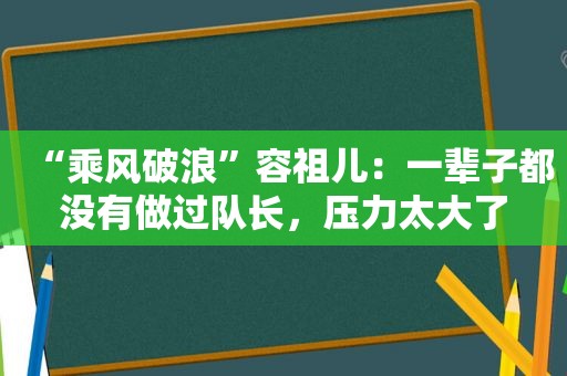 “乘风破浪”容祖儿：一辈子都没有做过队长，压力太大了