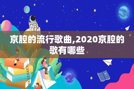 京腔的流行歌曲,2020京腔的歌有哪些