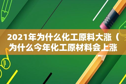 2021年为什么化工原料大涨（为什么今年化工原材料会上涨）