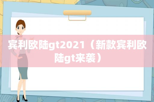 宾利欧陆gt2021（新款宾利欧陆gt来袭）