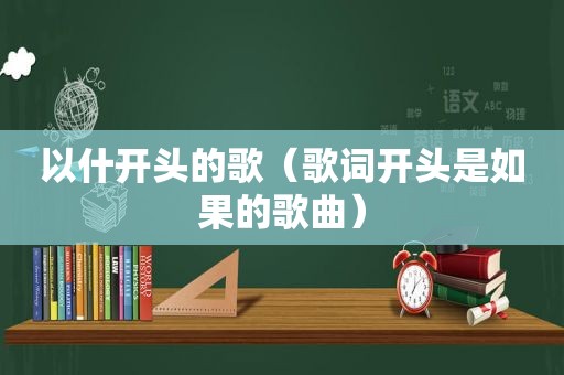 以什开头的歌（歌词开头是如果的歌曲）