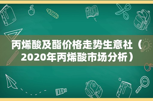 丙烯酸及酯价格走势生意社（2020年丙烯酸市场分析）