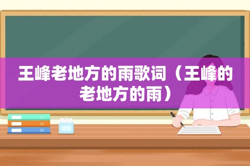 王峰老地方的雨歌词（王峰的老地方的雨）