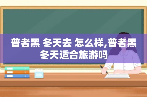 普者黑 冬天去 怎么样,普者黑冬天适合旅游吗