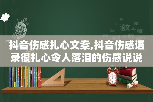 抖音伤感扎心文案,抖音伤感语录很扎心令人落泪的伤感说说