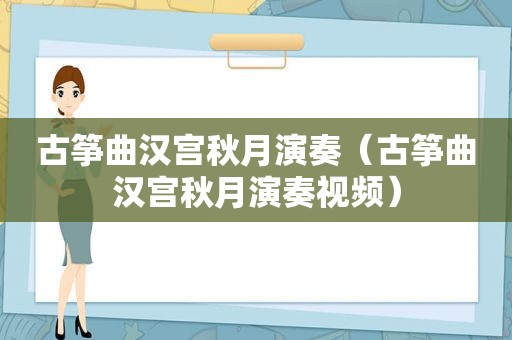 古筝曲汉宫秋月演奏（古筝曲汉宫秋月演奏视频）