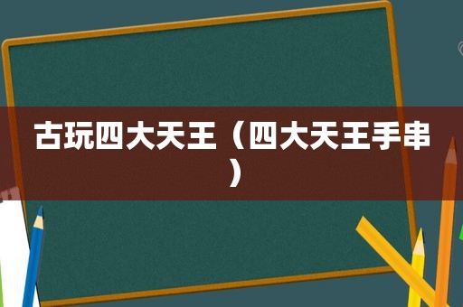 古玩四大天王（四大天王手串）