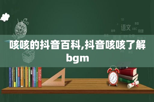 咳咳的抖音百科,抖音咳咳了解bgm