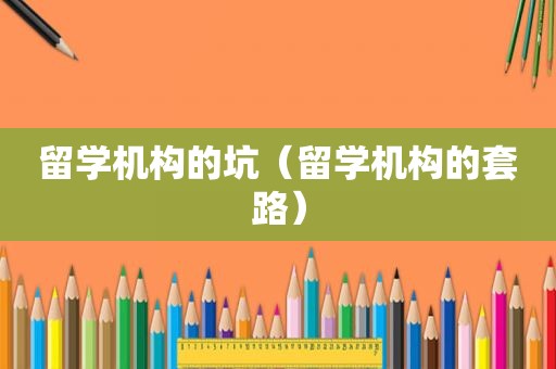 留学机构的坑（留学机构的套路）