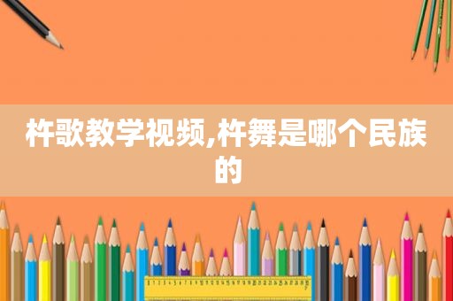 杵歌教学视频,杵舞是哪个民族的