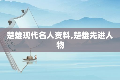 楚雄现代名人资料,楚雄先进人物