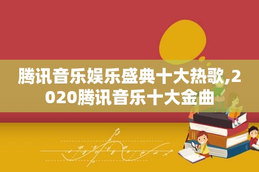 腾讯音乐娱乐盛典十大热歌,2020腾讯音乐十大金曲