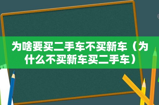 为啥要买二手车不买新车（为什么不买新车买二手车）