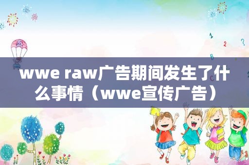 wwe raw广告期间发生了什么事情（wwe宣传广告）