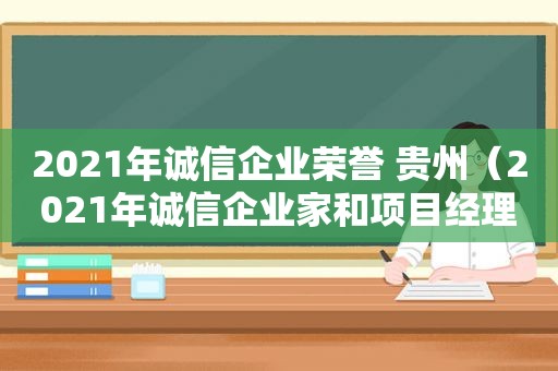 2021年诚信企业荣誉 贵州（2021年诚信企业家和项目经理王洁）