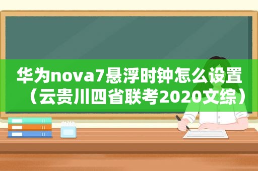 华为nova7悬浮时钟怎么设置（云贵川四省联考2020文综）