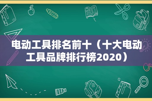 电动工具排名前十（十大电动工具品牌排行榜2020）