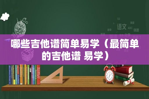 哪些吉他谱简单易学（最简单的吉他谱 易学）