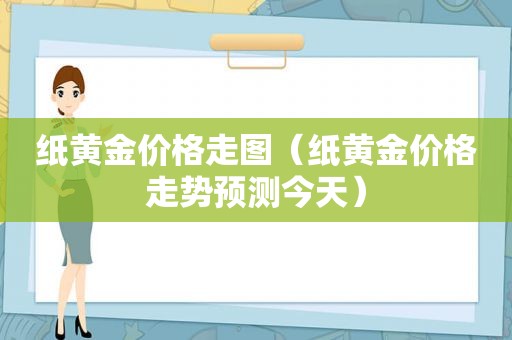 纸黄金价格走图（纸黄金价格走势预测今天）