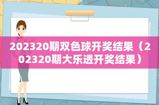 202320期双色球 *** 结果（202320期大乐透 *** 结果）