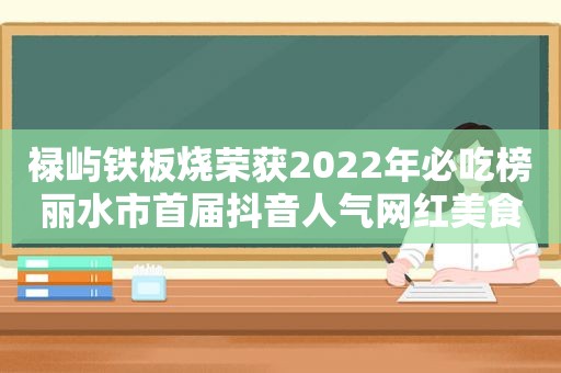 禄屿铁板烧荣获2022年必吃榜丽水市首届抖音人气网红美食第一名