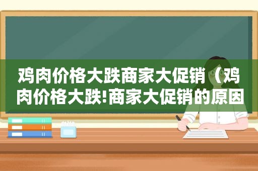 鸡肉价格大跌商家大促销（鸡肉价格大跌!商家大促销的原因）