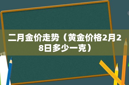 二月金价走势（黄金价格2月28日多少一克）