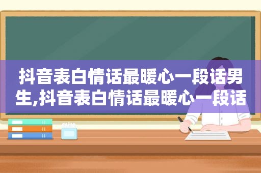 抖音表白情话最暖心一段话男生,抖音表白情话最暖心一段话女生