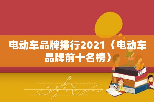 电动车品牌排行2021（电动车品牌前十名榜）