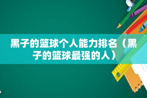 黑子的篮球个人能力排名（黑子的篮球最强的人）