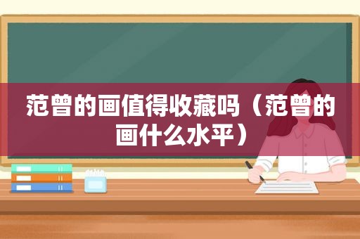 范曾的画值得收藏吗（范曾的画什么水平）