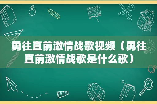 勇往直前 *** 战歌视频（勇往直前 *** 战歌是什么歌）