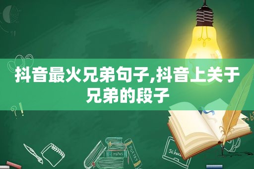 抖音最火兄弟句子,抖音上关于兄弟的段子