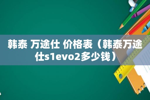 韩泰 万途仕 价格表（韩泰万途仕s1evo2多少钱）