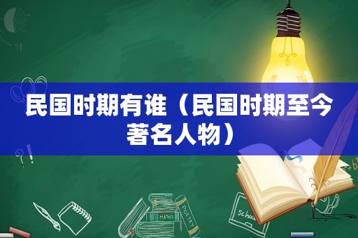 民国时期有谁（民国时期至今著名人物）