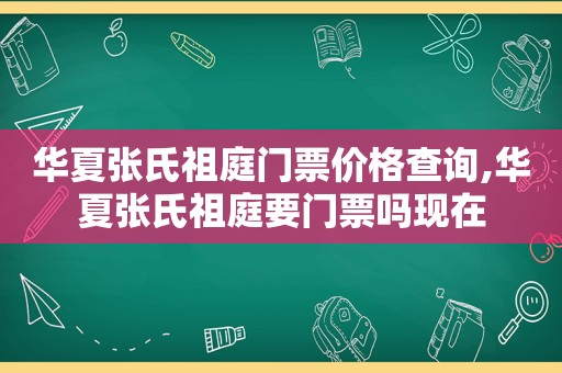 华夏张氏祖庭门票价格查询,华夏张氏祖庭要门票吗现在