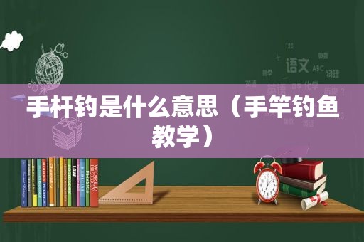 手杆钓是什么意思（手竿钓鱼教学）