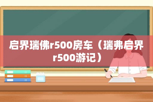 启界瑞佛r500房车（瑞弗启界r500游记）