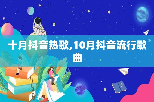 十月抖音热歌,10月抖音流行歌曲