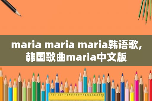 maria maria maria韩语歌,韩国歌曲maria中文版