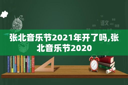 张北音乐节2021年开了吗,张北音乐节2020