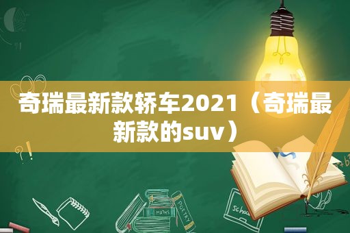 奇瑞最新款轿车2021（奇瑞最新款的suv）