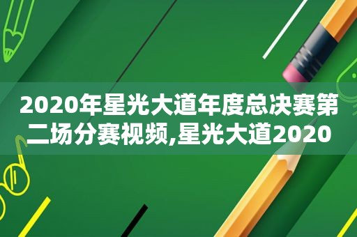 2020年星光大道年度总决赛第二场分赛视频,星光大道2020总决赛第二场分赛