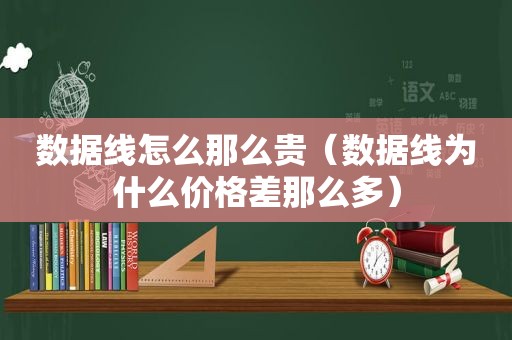 数据线怎么那么贵（数据线为什么价格差那么多）