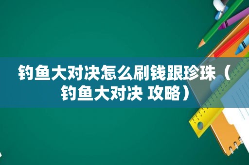 钓鱼大对决怎么刷钱跟珍珠（钓鱼大对决 攻略）